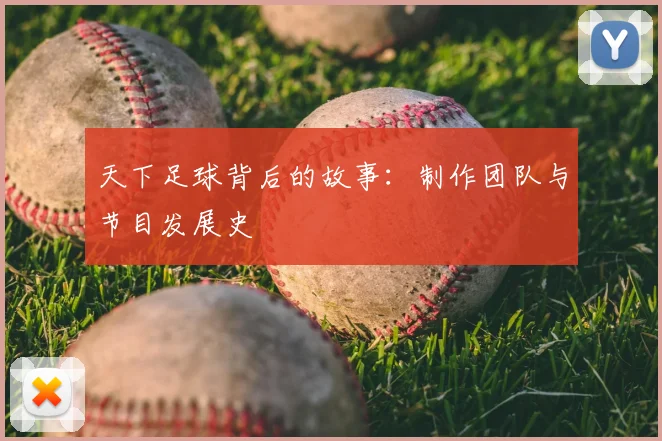 天下足球背后的故事：制作团队与节目发展史