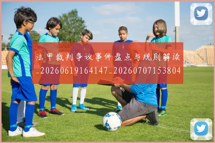 法甲裁判争议事件盘点与规则解读_20260619164147_20260707153804_20260801172803
