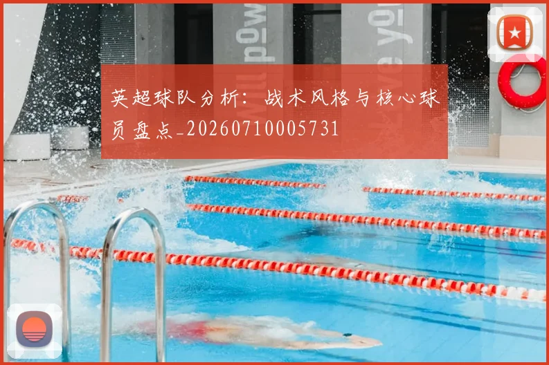 英超球队分析:战术风格与核心球员盘点_20260710005731