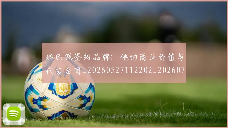 姆巴佩签约品牌：他的商业价值与代言合同_20260527112202_20260703231950_20260720190216