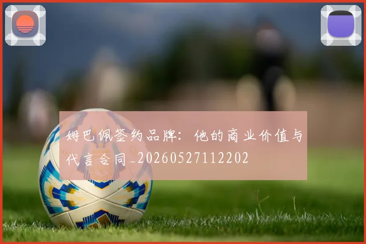 姆巴佩签约品牌:他的商业价值与代言合同_20260527112202
