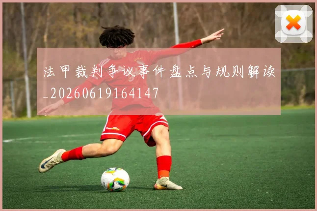 法甲裁判争议事件盘点与规则解读_20260619164147