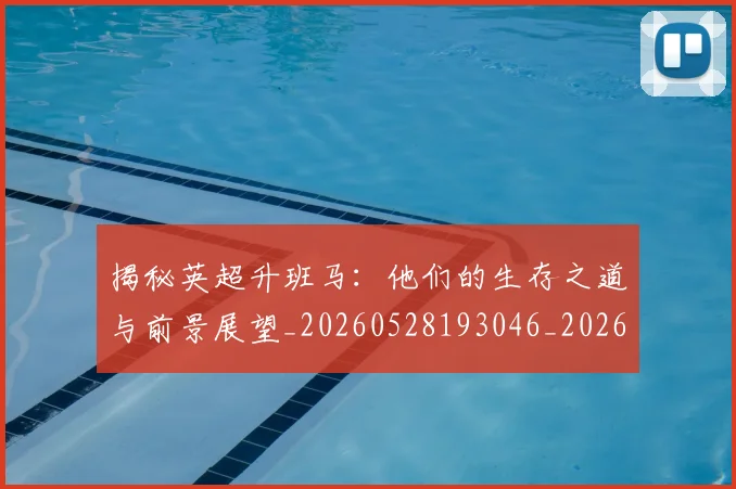 揭秘英超升班马:他们的生存之道与前景展望_20260528193046_20260707015932_20260723184338