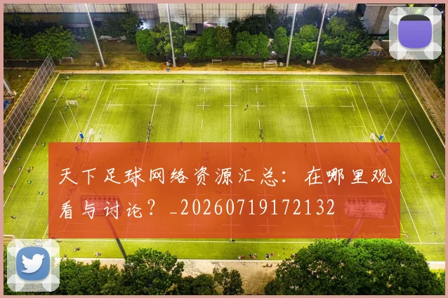 天下足球网络资源汇总：在哪里观看与讨论？_20260719172132