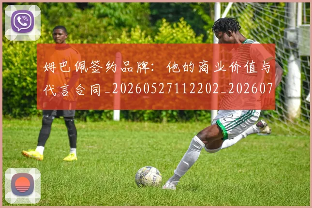 姆巴佩签约品牌:他的商业价值与代言合同_20260527112202_20260703231950_20260720190216