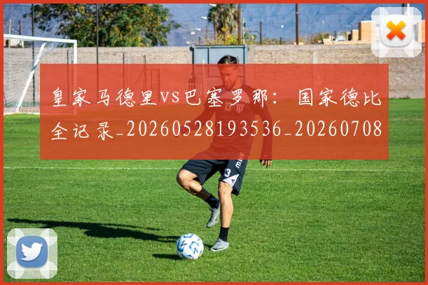 皇家马德里vs巴塞罗那：国家德比全记录_20260528193536_20260708193942