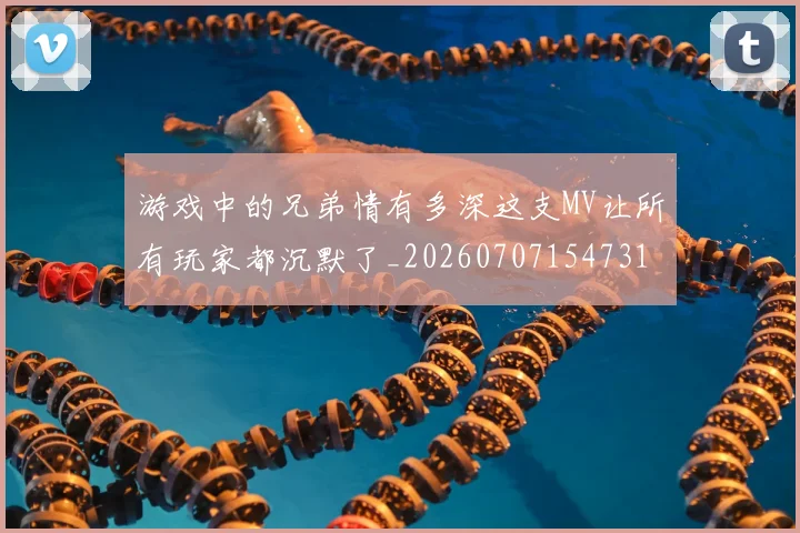 游戏中的兄弟情有多深这支MV让所有玩家都沉默了_20260707154731
