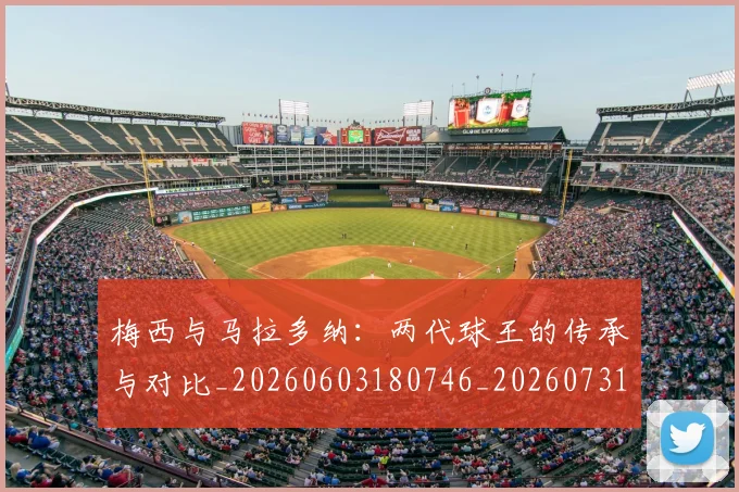 梅西与马拉多纳：两代球王的传承与对比_20260603180746_20260731180334