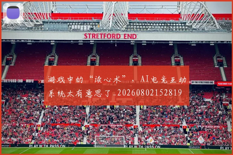 游戏中的“读心术”，AI电竞互动系统太有意思了_20260802152819